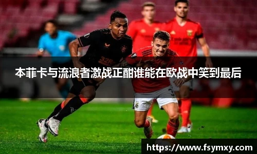 本菲卡与流浪者激战正酣谁能在欧战中笑到最后