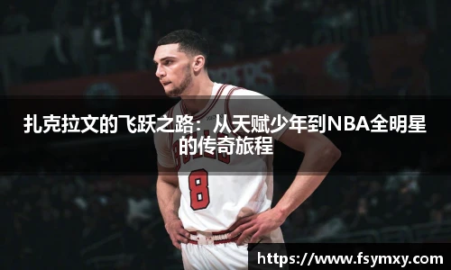扎克拉文的飞跃之路:从天赋少年到NBA全明星的传奇旅程