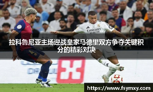 拉科鲁尼亚主场迎战皇家马德里双方争夺关键积分的精彩对决