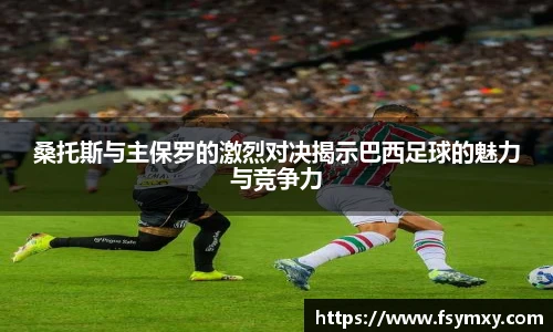桑托斯与主保罗的激烈对决揭示巴西足球的魅力与竞争力